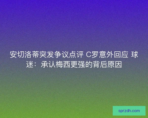 安切洛蒂突发争议点评 C罗意外回应 球迷：承认梅西更强的背后原因
