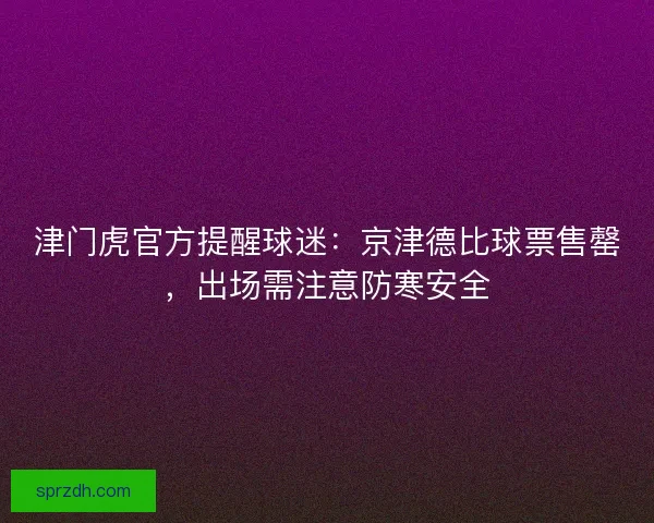 津门虎官方提醒球迷:京津德比球票售罄,出场需注意防寒安全 津门虎官方提醒球迷:京津德比球票售罄,出场需注意防寒安全