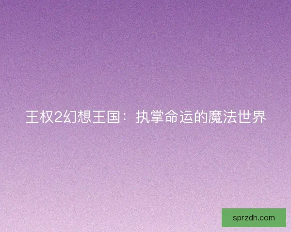 王权2幻想王国:执掌命运的魔法世界 王权2幻想王国:执掌命运的魔法世界