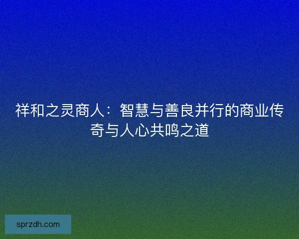 祥和之灵商人：智慧与善良并行的商业传奇与人心共鸣之道