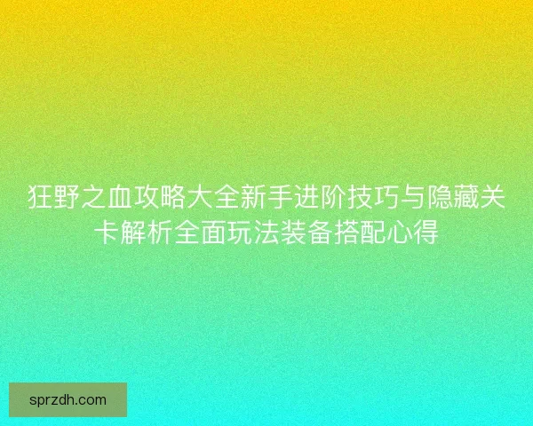 狂野之血攻略大全新手进阶技巧与隐藏关卡解析全面玩法装备搭配心得 狂野之血攻略大全新手进阶技巧与隐藏关卡解析全面玩法装备搭配心得