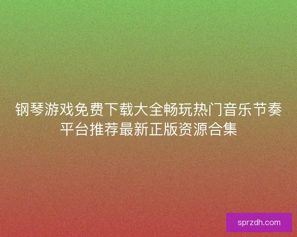 钢琴游戏免费下载大全畅玩热门音乐节奏平台推荐最新正版资源合集