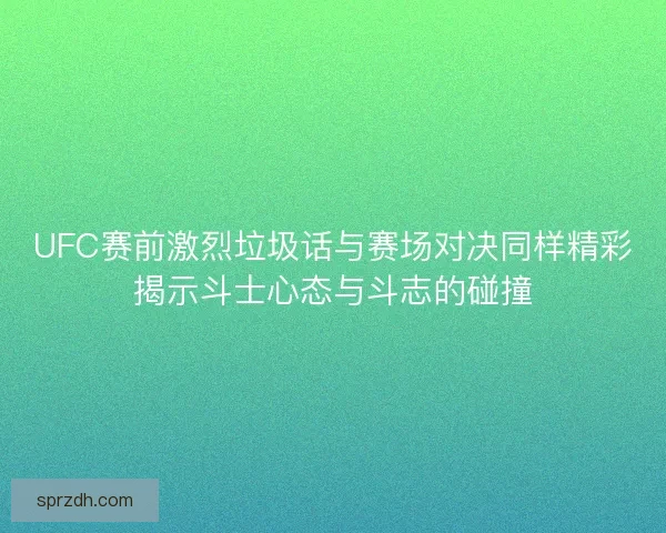 UFC赛前激烈垃圾话与赛场对决同样精彩揭示斗士心态与斗志的碰撞 UFC赛前激烈垃圾话与赛场对决同样精彩揭示斗士心态与斗志的碰撞