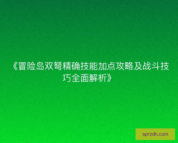 《冒险岛双弩精确技能加点攻略及战斗技巧全面解析》 《冒险岛双弩精确技能加点攻略及战斗技巧全面解析》
