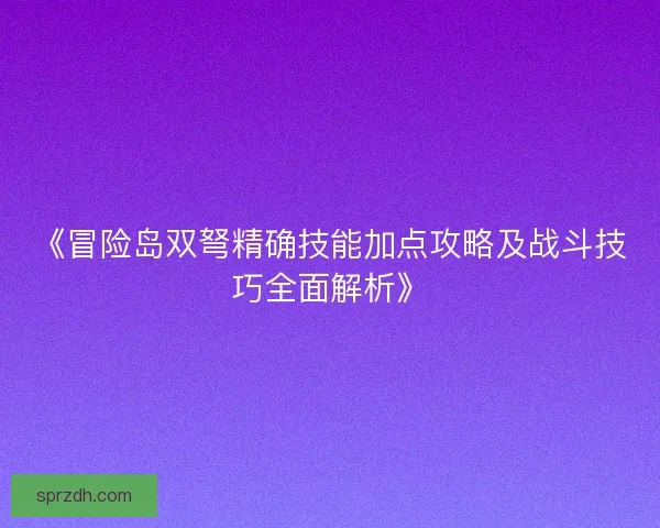 《冒险岛双弩精确技能加点攻略及战斗技巧全面解析》