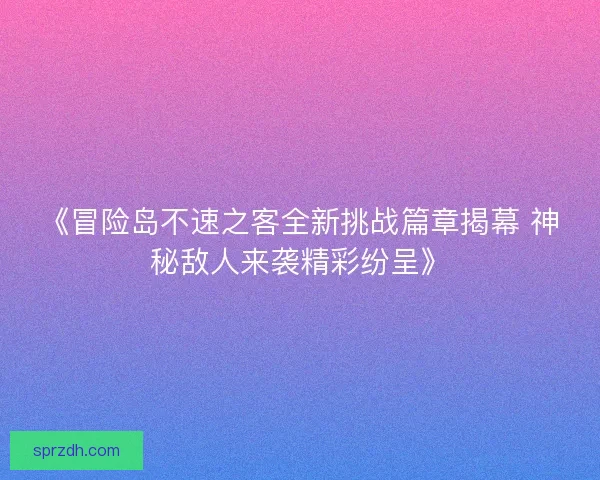 《冒险岛不速之客全新挑战篇章揭幕 神秘敌人来袭精彩纷呈》 《冒险岛不速之客全新挑战篇章揭幕 神秘敌人来袭精彩纷呈》
