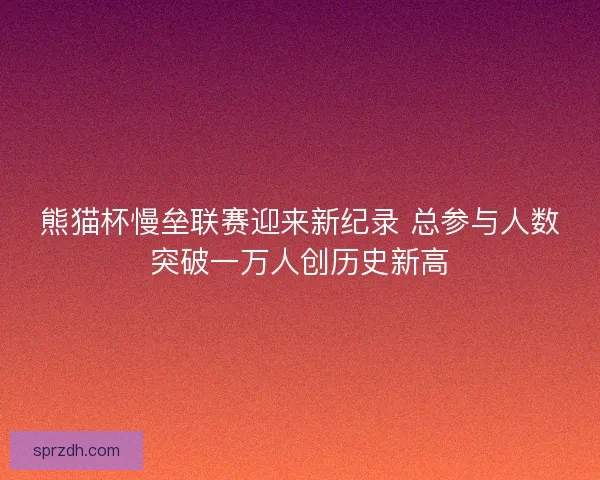 熊猫杯慢垒联赛迎来新纪录 总参与人数突破一万人创历史新高 熊猫杯慢垒联赛迎来新纪录 总参与人数突破一万人创历史新高