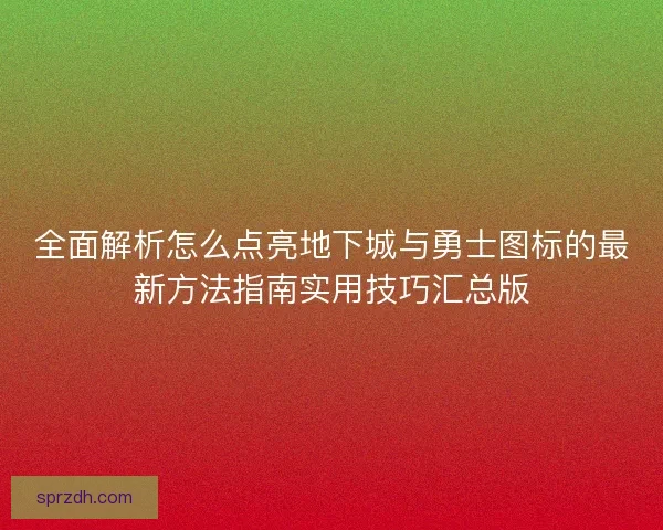 全面解析怎么点亮地下城与勇士图标的最新方法指南实用技巧汇总版