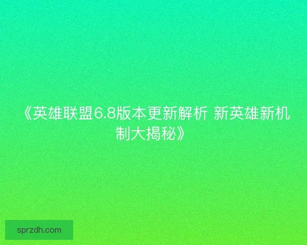 《英雄联盟6.8版本更新解析 新英雄新机制大揭秘》 《英雄联盟6.8版本更新解析 新英雄新机制大揭秘》