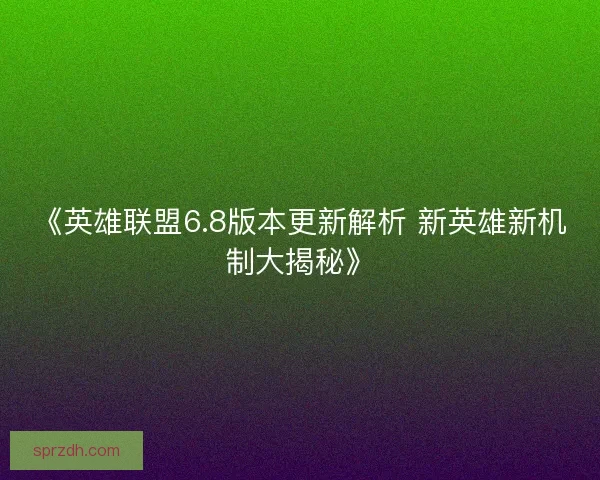 《英雄联盟6.8版本更新解析 新英雄新机制大揭秘》